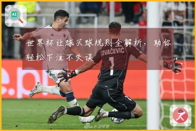 世界杯让球买球规则全解析，助你轻松下注不失误
