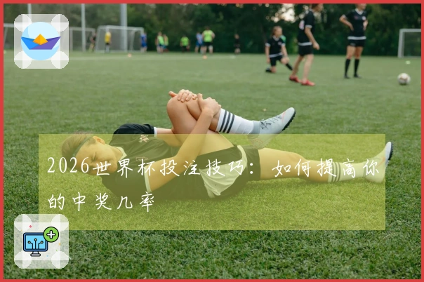2026世界杯投注技巧：如何提高你的中奖几率
