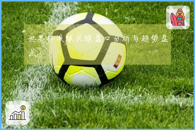 世界杯滚球买球盘口分析与趋势盘点