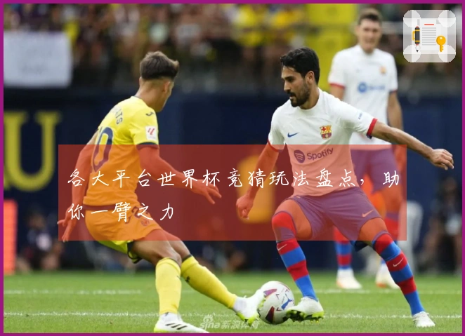 各大平台世界杯竞猜玩法盘点，助你一臂之力