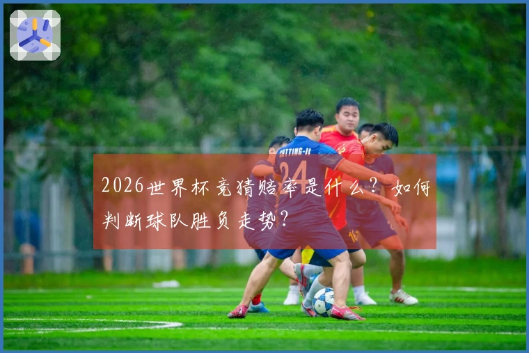 2026世界杯竞猜赔率是什么？如何判断球队胜负走势？