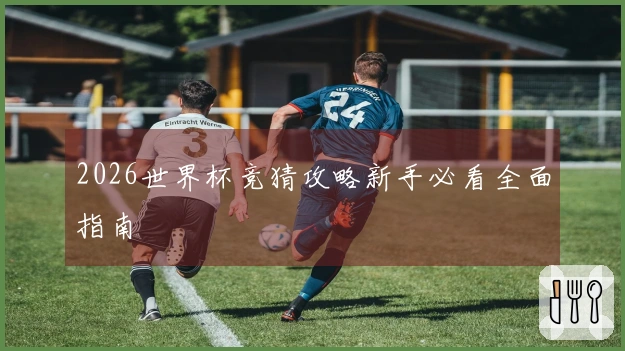 2026世界杯竞猜攻略新手必看全面指南
