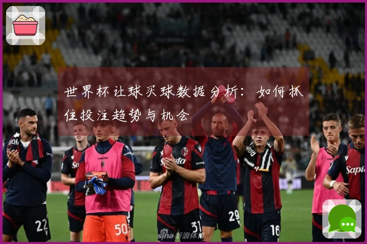 世界杯让球买球数据分析：如何抓住投注趋势与机会