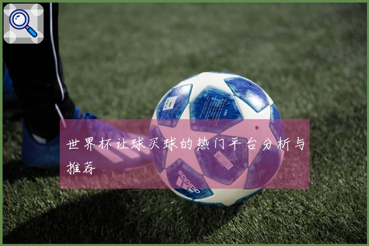 世界杯让球买球的热门平台分析与推荐