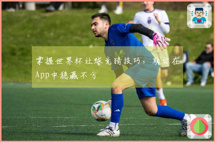 掌握世界杯让球竞猜技巧，助你在App中稳赢不亏