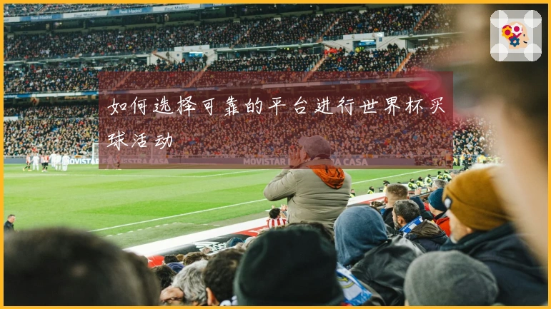 如何选择可靠的平台进行世界杯买球活动