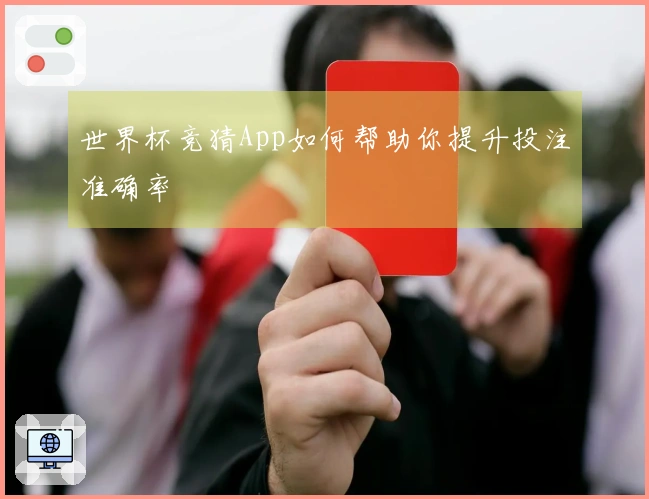 世界杯竞猜App如何帮助你提升投注准确率