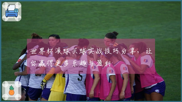 世界杯滚球买球实战技巧分享，让你赢得更多乐趣与盈利