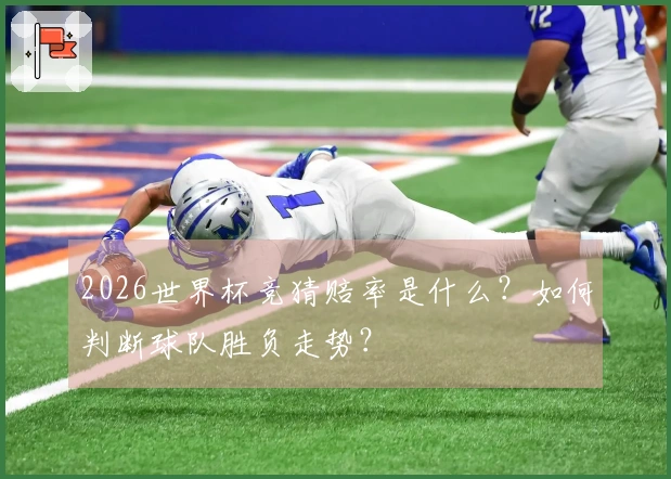 2026世界杯竞猜赔率是什么？如何判断球队胜负走势？