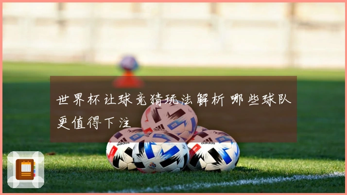 世界杯让球竞猜玩法解析 哪些球队更值得下注