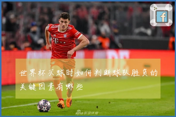 世界杯买球时如何判断球队胜负的关键因素有哪些