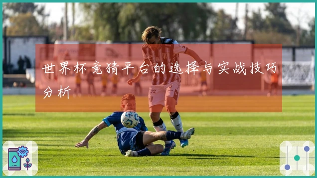 世界杯竞猜平台的选择与实战技巧分析