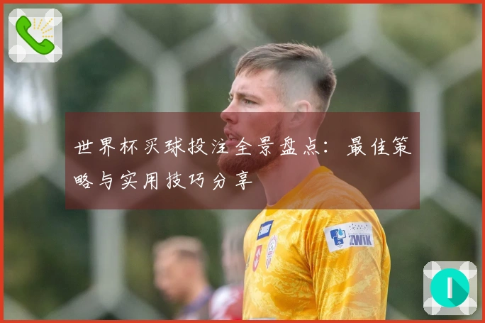 世界杯买球投注全景盘点：最佳策略与实用技巧分享