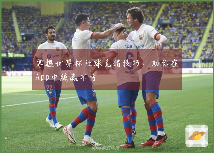 掌握世界杯让球竞猜技巧，助你在App中稳赢不亏