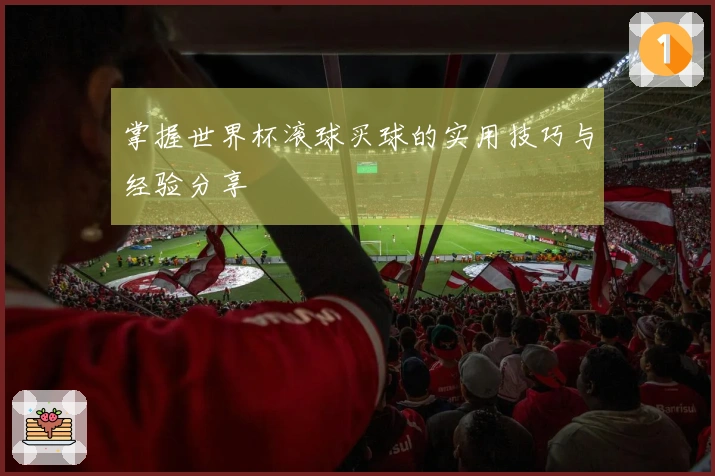 掌握世界杯滚球买球的实用技巧与经验分享