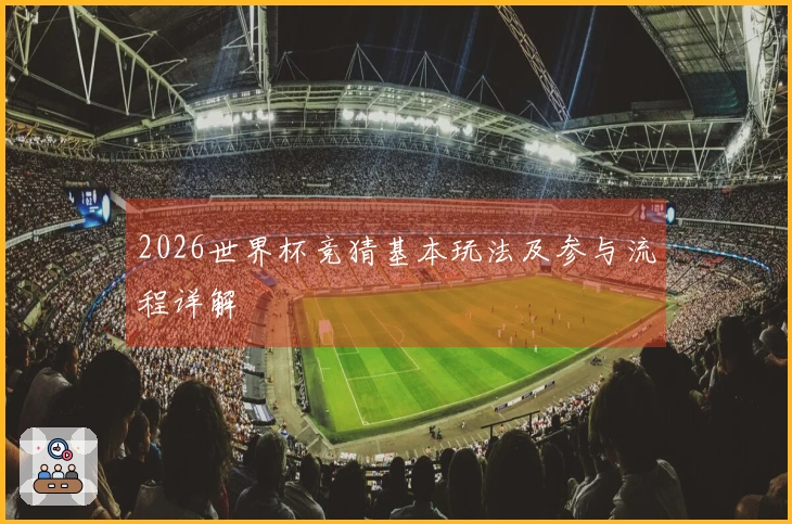 2026世界杯竞猜基本玩法及参与流程详解