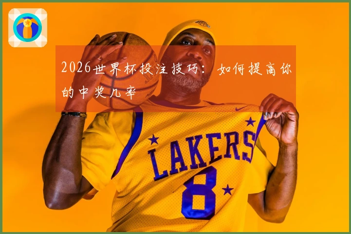 2026世界杯投注技巧：如何提高你的中奖几率