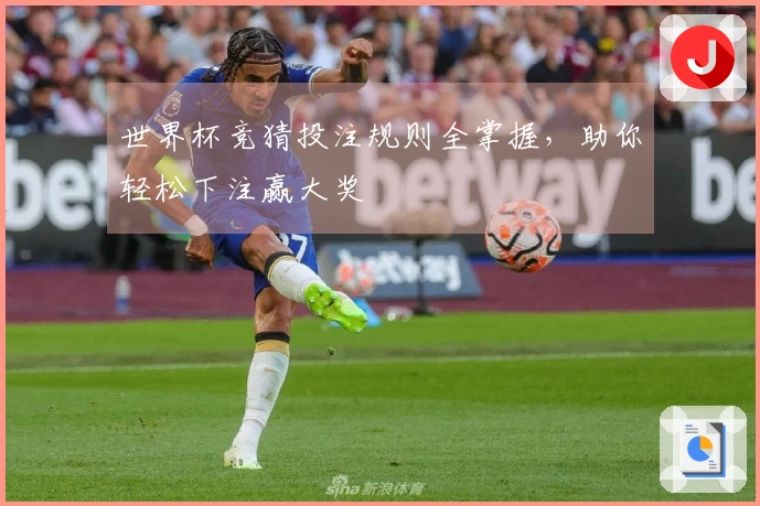 世界杯竞猜投注规则全掌握，助你轻松下注赢大奖