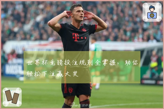 世界杯竞猜投注规则全掌握，助你轻松下注赢大奖