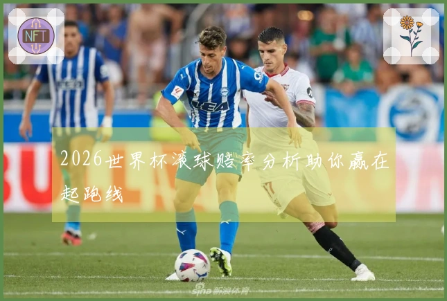 2026世界杯滚球赔率分析助你赢在起跑线