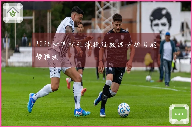 2026世界杯让球投注数据分析与趋势预测