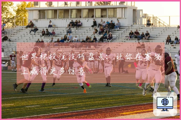 世界杯投注技巧盘点：让你在赛场上赢得更多惊喜