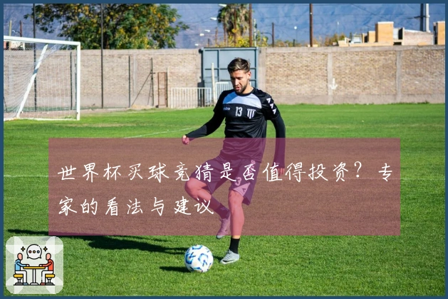 世界杯买球竞猜是否值得投资？专家的看法与建议