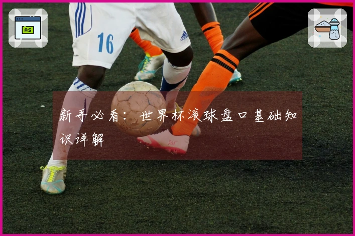 新手必看:世界杯滚球盘口基础知识详解