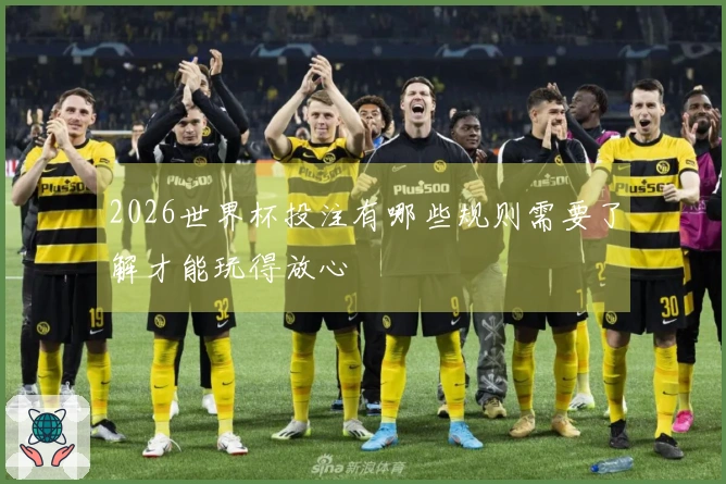 2026世界杯投注有哪些规则需要了解才能玩得放心