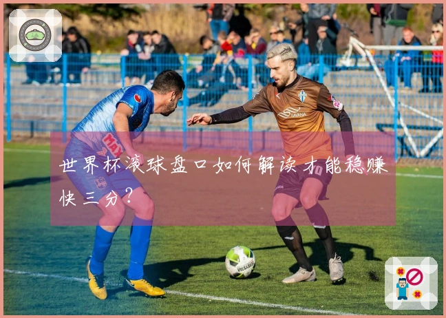 世界杯滚球盘口如何解读才能稳赚快三分？