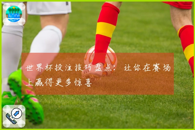 世界杯投注技巧盘点：让你在赛场上赢得更多惊喜