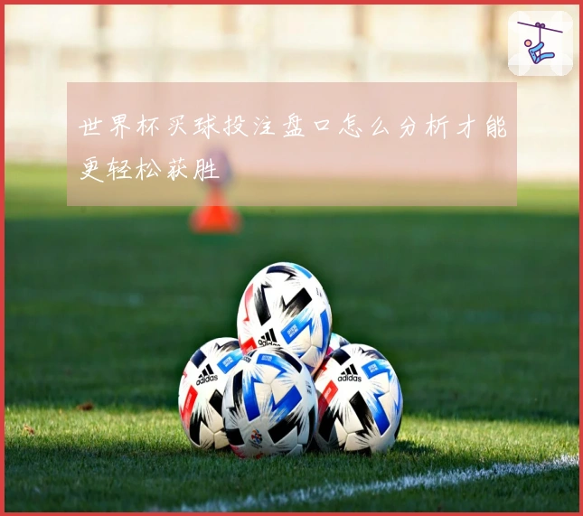 世界杯买球投注盘口怎么分析才能更轻松获胜